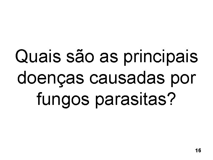 Quais são as principais doenças causadas por fungos parasitas? 16 