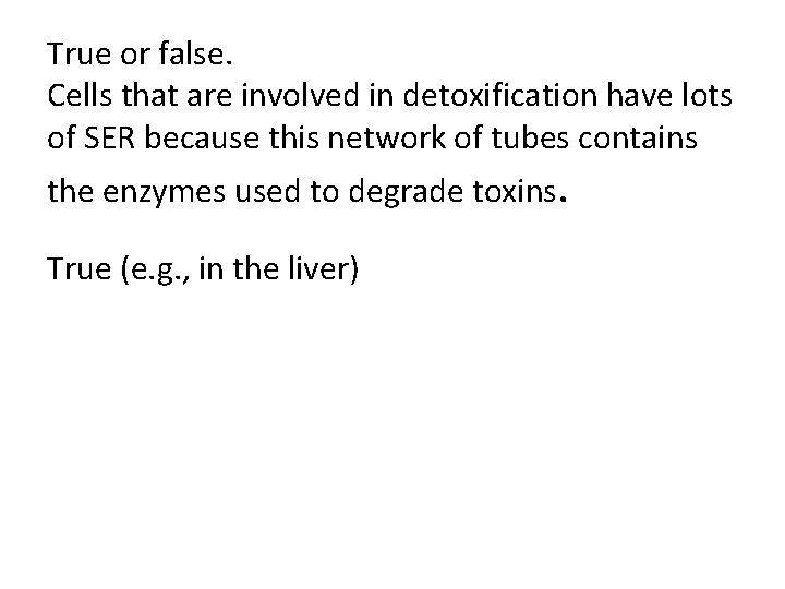 True or false. Cells that are involved in detoxification have lots of SER because