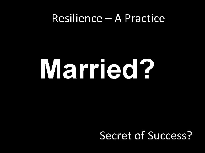 Resilience – A Practice Married? Secret of Success? Resilience – A Practice Married? Secret of Success?