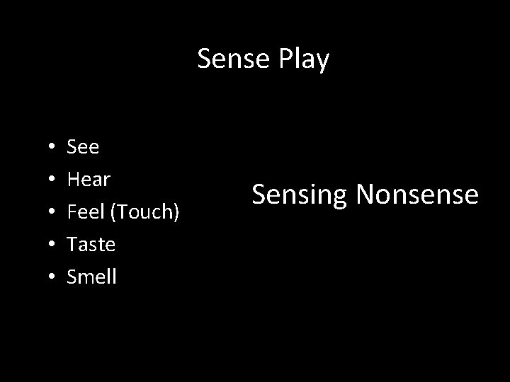 Sense Play • • • See Hear Feel (Touch) Taste Smell Sensing Nonsense Sense Play • • • See Hear Feel (Touch) Taste Smell Sensing Nonsense