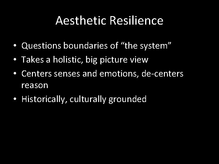 Aesthetic Resilience • Questions boundaries of “the system” • Takes a holistic, big picture Aesthetic Resilience • Questions boundaries of “the system” • Takes a holistic, big picture