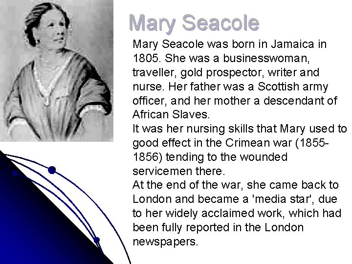 Mary Seacole was born in Jamaica in 1805. She was a businesswoman, traveller, gold
