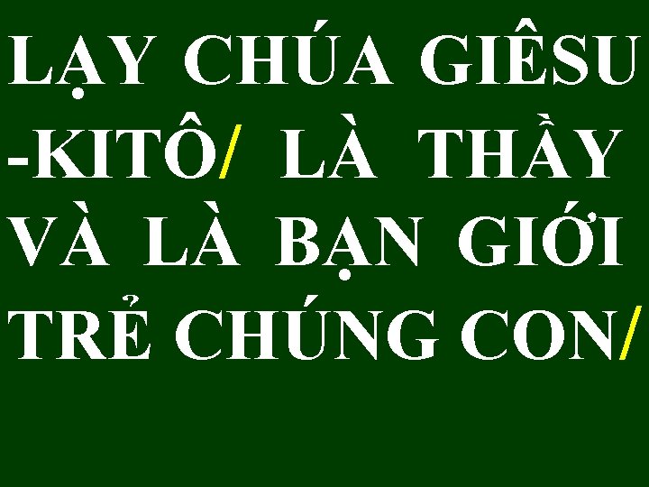 LẠY CHÚA GIÊSU -KITÔ/ LÀ THẦY VÀ LÀ BẠN GIỚI TRẺ CHÚNG CON/ 