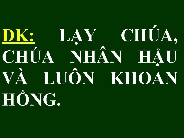 ĐK: LẠY CHÚA, CHÚA NH N HẬU VÀ LUÔN KHOAN HỒNG. 