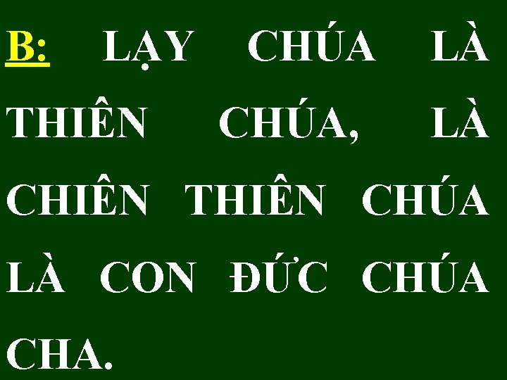 B: LẠY CHÚA LÀ THIÊN CHÚA, LÀ CHIÊN THIÊN CHÚA LÀ CON ĐỨC CHÚA