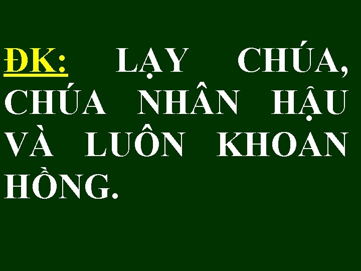 ĐK: LẠY CHÚA, CHÚA NH N HẬU VÀ LUÔN KHOAN HỒNG. 