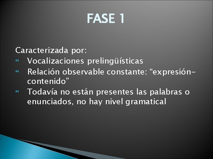 FASE 1 Caracterizada por: Vocalizaciones prelingüísticas Relación observable constante: “expresióncontenido” Todavía no están presentes