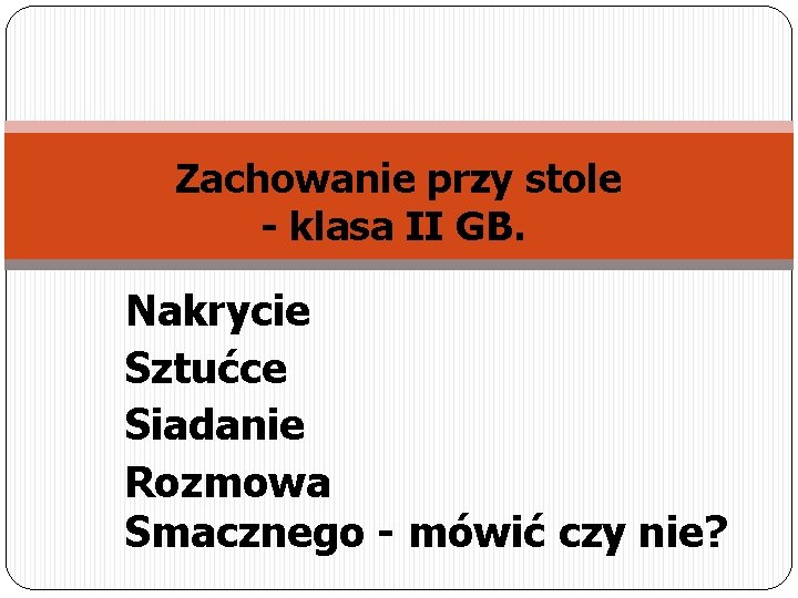  Zachowanie przy stole - klasa II GB. Nakrycie Sztućce Siadanie Rozmowa Smacznego -