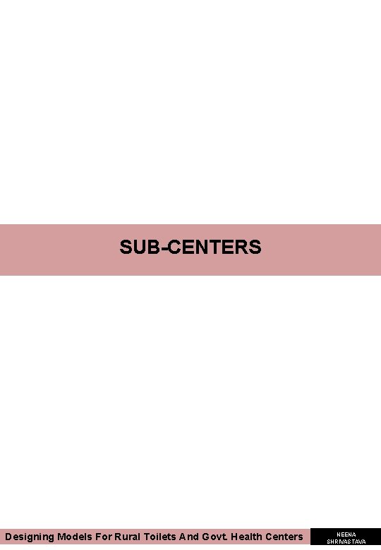 SUB-CENTERS Designing Models For Rural Toilets And Govt. Health Centers NEENA SHRIVASTAVA SUB-CENTERS Designing Models For Rural Toilets And Govt. Health Centers NEENA SHRIVASTAVA