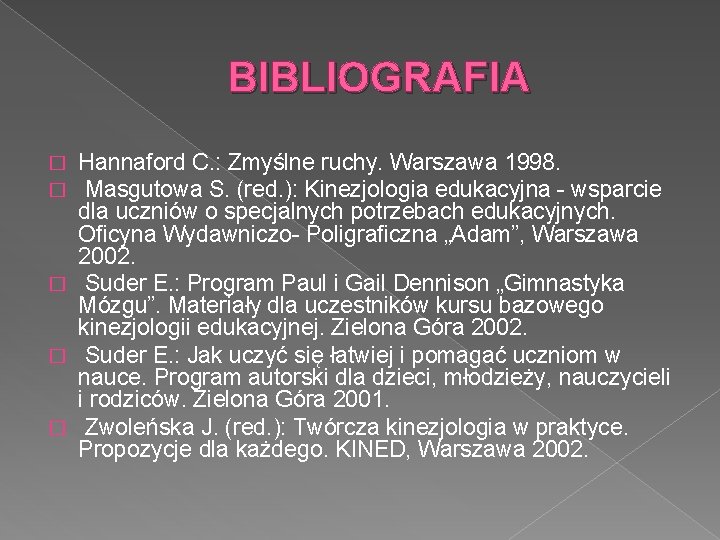 BIBLIOGRAFIA Hannaford C. : Zmyślne ruchy. Warszawa 1998. Masgutowa S. (red. ): Kinezjologia edukacyjna