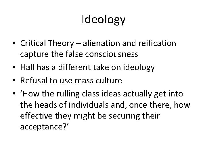 Ideology • Critical Theory – alienation and reification capture the false consciousness • Hall