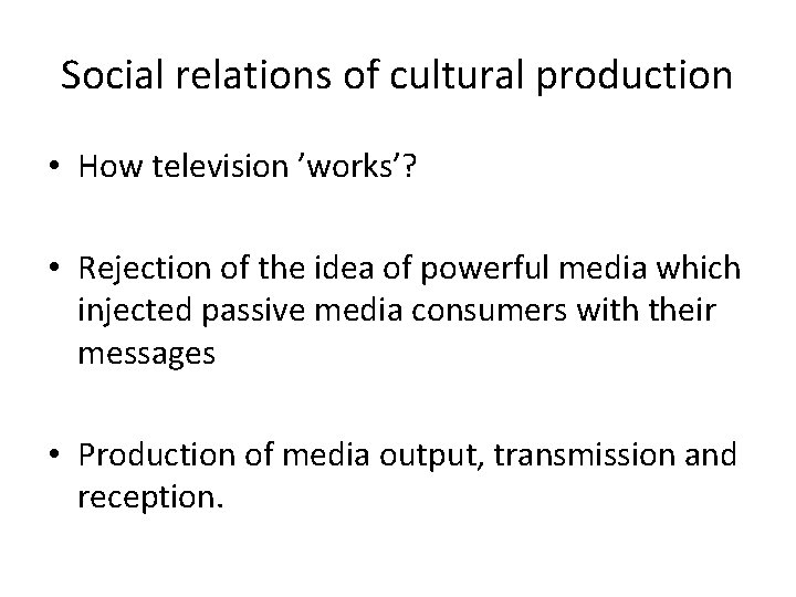 Social relations of cultural production • How television ’works’? • Rejection of the idea