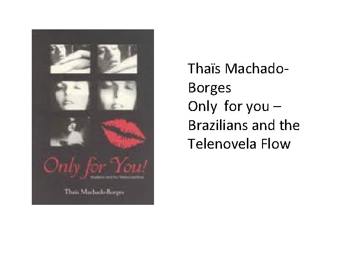 Thaïs Machado. Borges Only for you – Brazilians and the Telenovela Flow 