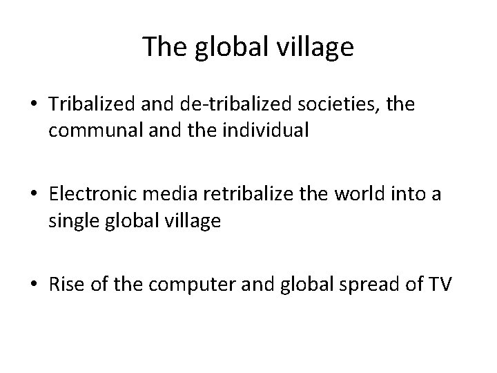 The global village • Tribalized and de-tribalized societies, the communal and the individual •