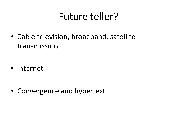 Future teller? • Cable television, broadband, satellite transmission • Internet • Convergence and hypertext