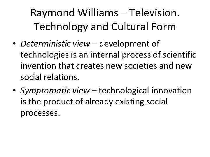 Raymond Williams – Television. Technology and Cultural Form • Deterministic view – development of