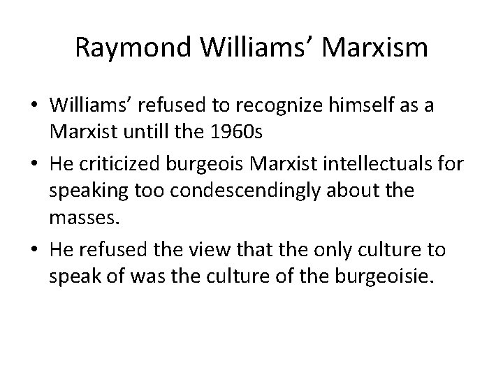 Raymond Williams’ Marxism • Williams’ refused to recognize himself as a Marxist untill the