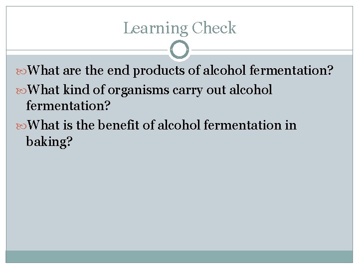 Learning Check What are the end products of alcohol fermentation? What kind of organisms