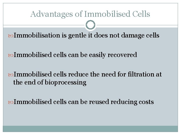 Advantages of Immobilised Cells Immobilisation is gentle it does not damage cells Immobilised cells