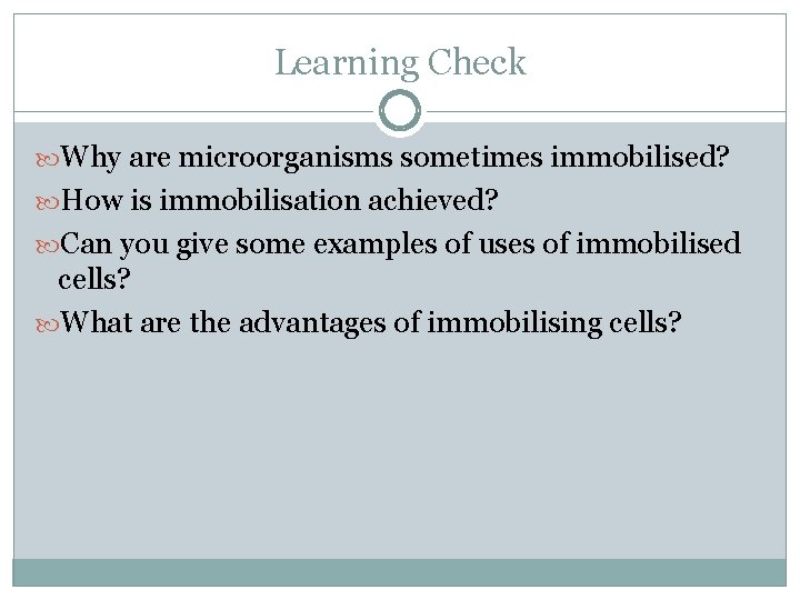 Learning Check Why are microorganisms sometimes immobilised? How is immobilisation achieved? Can you give