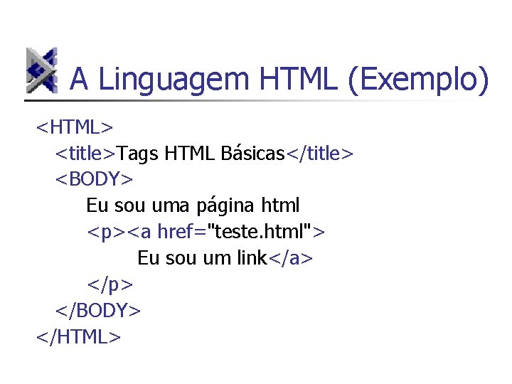 A Linguagem HTML (Exemplo) <HTML> <title>Tags HTML Básicas</title> <BODY> Eu sou uma página html