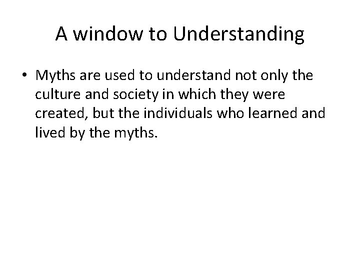 A window to Understanding • Myths are used to understand not only the culture