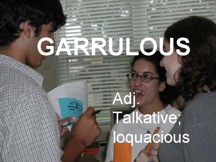 GARRULOUS Adj. Talkative; loquacious 