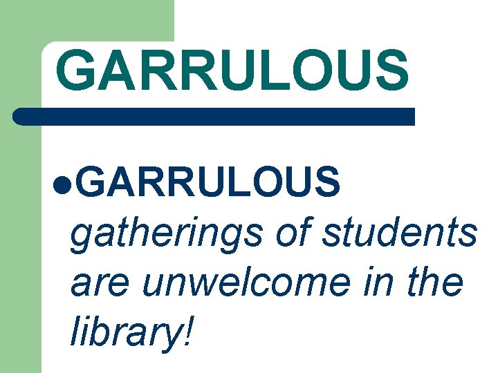 GARRULOUS l. GARRULOUS gatherings of students are unwelcome in the library! 