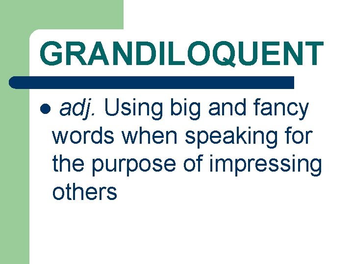 GRANDILOQUENT adj. Using big and fancy words when speaking for the purpose of impressing