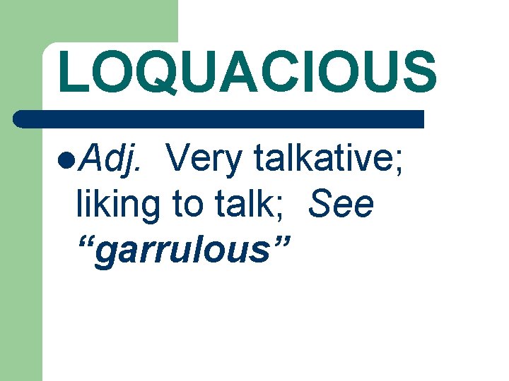 LOQUACIOUS l. Adj. Very talkative; liking to talk; See “garrulous” 