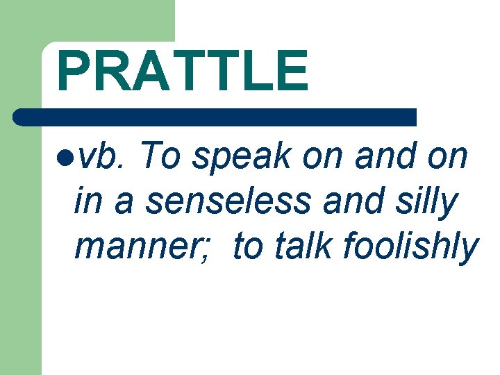 PRATTLE lvb. To speak on and on in a senseless and silly manner; to