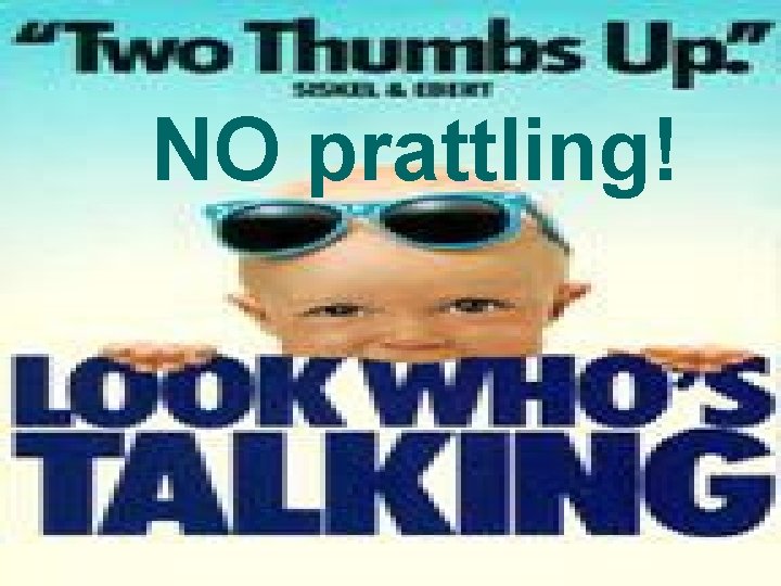 NO prattling! 