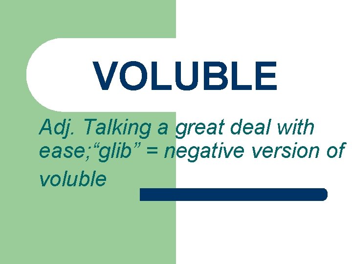 VOLUBLE Adj. Talking a great deal with ease; “glib” = negative version of voluble