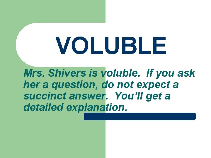 VOLUBLE Mrs. Shivers is voluble. If you ask her a question, do not expect