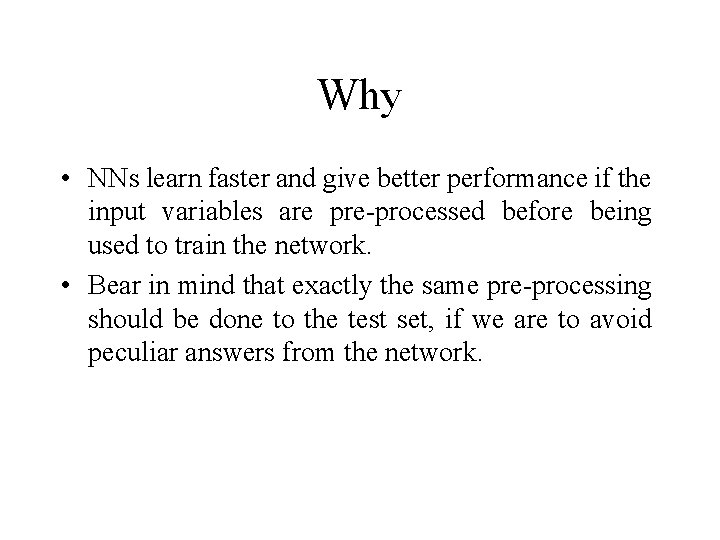 Why • NNs learn faster and give better performance if the input variables are