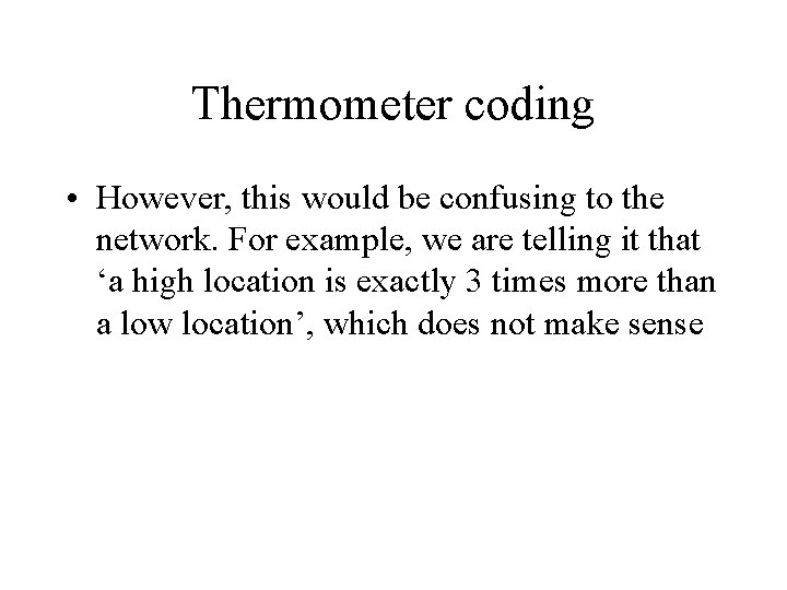 Thermometer coding • However, this would be confusing to the network. For example, we