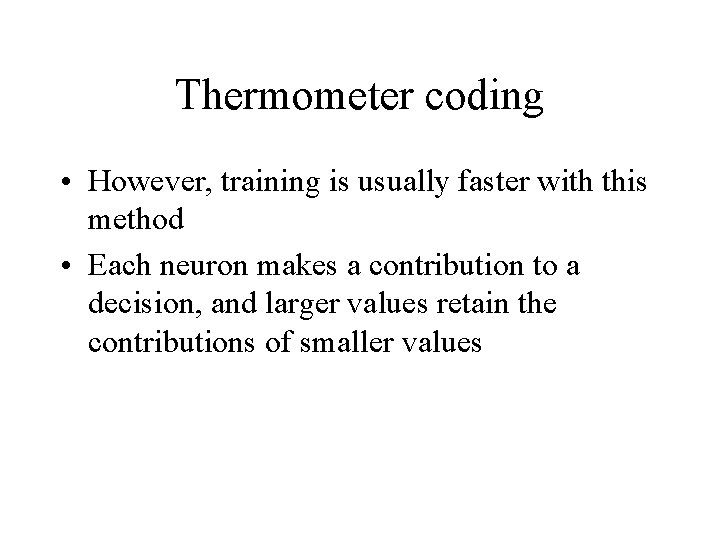 Thermometer coding • However, training is usually faster with this method • Each neuron