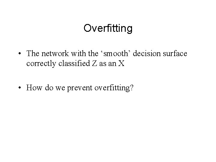 Overfitting • The network with the ‘smooth’ decision surface correctly classified Z as an