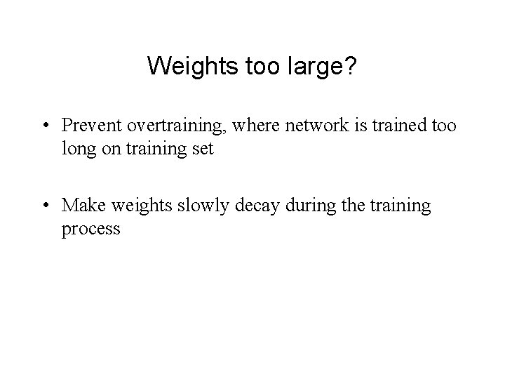 Weights too large? • Prevent overtraining, where network is trained too long on training