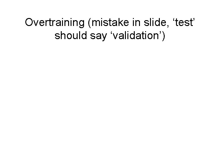 Overtraining (mistake in slide, ‘test’ should say ‘validation’) 