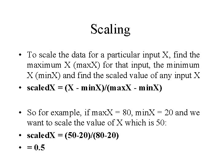 Scaling • To scale the data for a particular input X, find the maximum