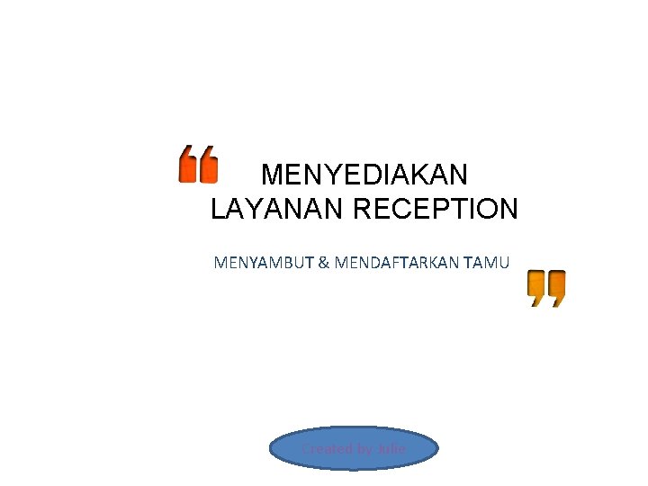 MENYEDIAKAN LAYANAN RECEPTION MENYAMBUT & MENDAFTARKAN TAMU Created by Julie 