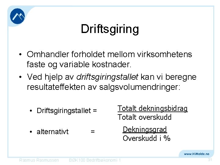 Driftsgiring • Omhandler forholdet mellom virksomhetens faste og variable kostnader. • Ved hjelp av