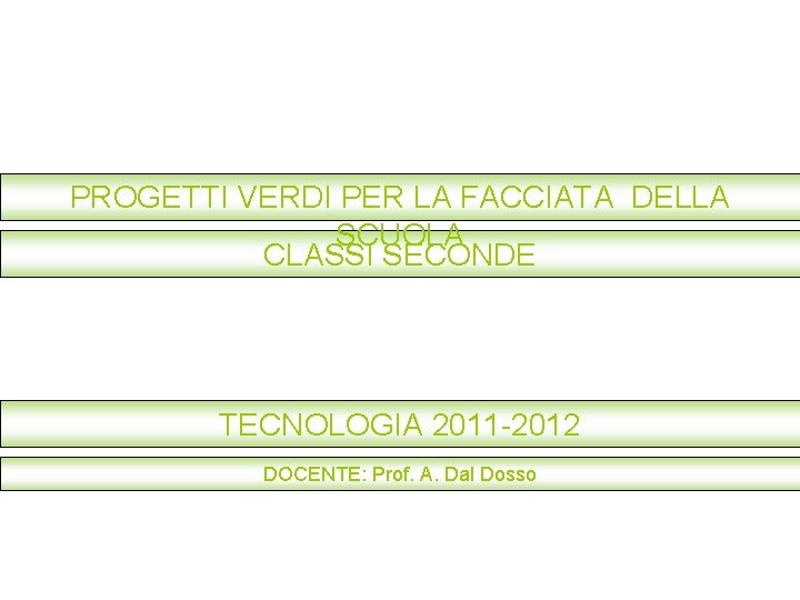 PROGETTI VERDI PER LA FACCIATA DELLA SCUOLA CLASSI SECONDE TECNOLOGIA 2011 -2012 DOCENTE: Prof.