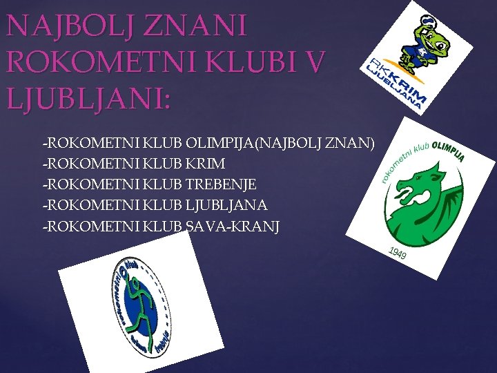 NAJBOLJ ZNANI ROKOMETNI KLUBI V LJUBLJANI: -ROKOMETNI KLUB OLIMPIJA(NAJBOLJ ZNAN) -ROKOMETNI KLUB KRIM -ROKOMETNI