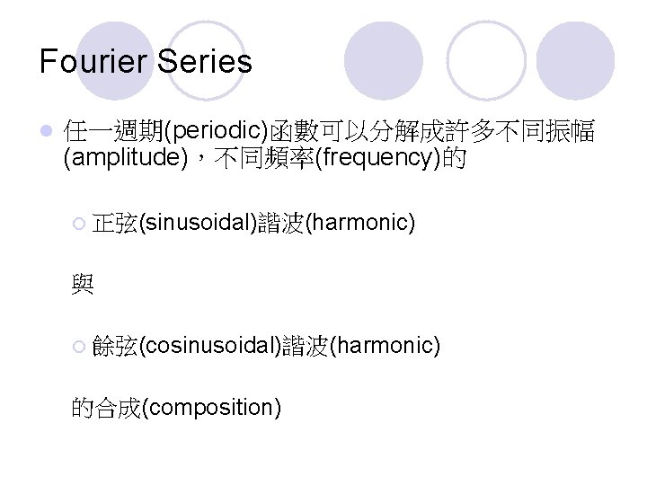 Fourier Series l 任一週期(periodic)函數可以分解成許多不同振幅 (amplitude)，不同頻率(frequency)的 ¡ 正弦(sinusoidal)諧波(harmonic) 與 ¡ 餘弦(cosinusoidal)諧波(harmonic) 的合成(composition) 