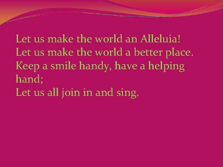 Let us make the world an Alleluia! Let us make the world a better