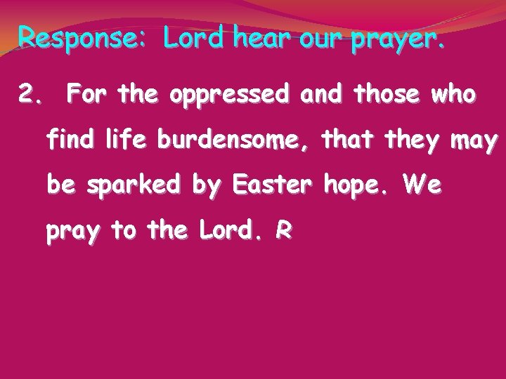 Response: Lord hear our prayer. 2. For the oppressed and those who find life