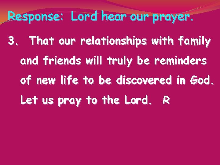 Response: Lord hear our prayer. 3. That our relationships with family and friends will