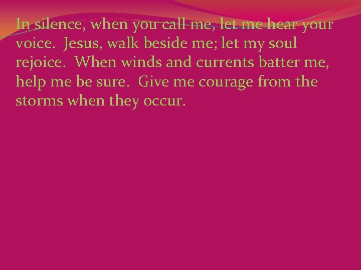 In silence, when you call me, let me hear your voice.  Jesus, walk beside